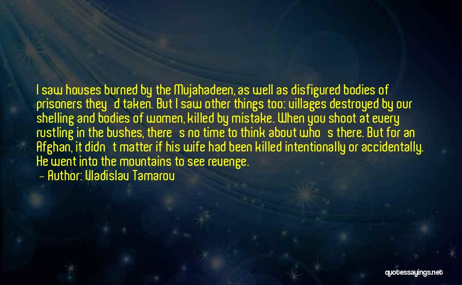 Vladislav Tamarov Quotes: I Saw Houses Burned By The Mujahadeen, As Well As Disfigured Bodies Of Prisoners They'd Taken. But I Saw Other