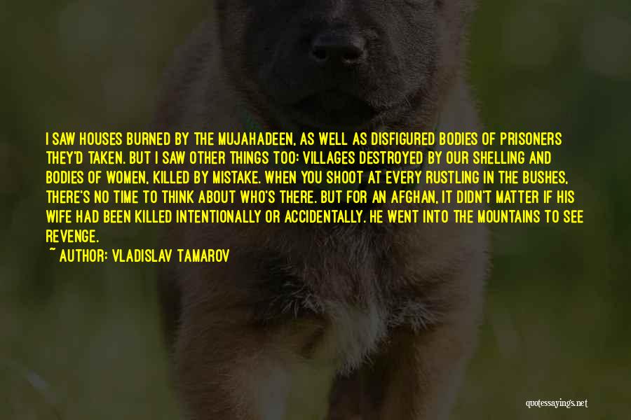 Vladislav Tamarov Quotes: I Saw Houses Burned By The Mujahadeen, As Well As Disfigured Bodies Of Prisoners They'd Taken. But I Saw Other