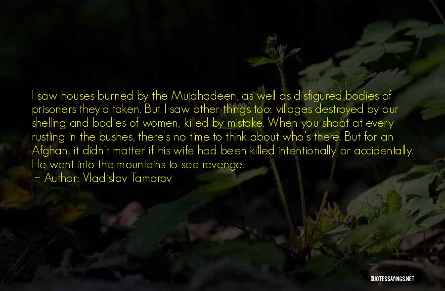 Vladislav Tamarov Quotes: I Saw Houses Burned By The Mujahadeen, As Well As Disfigured Bodies Of Prisoners They'd Taken. But I Saw Other