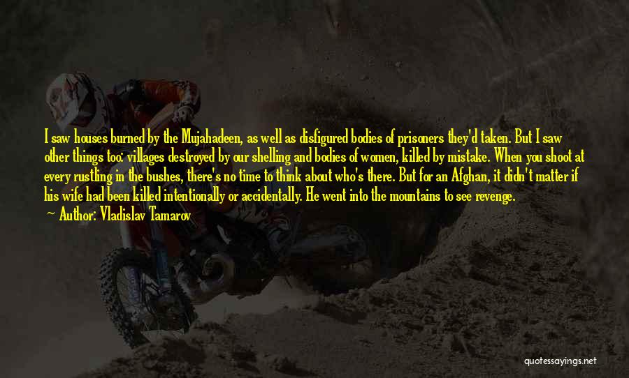 Vladislav Tamarov Quotes: I Saw Houses Burned By The Mujahadeen, As Well As Disfigured Bodies Of Prisoners They'd Taken. But I Saw Other