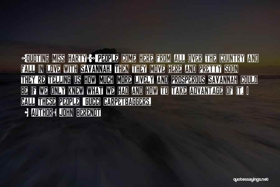 John Berendt Quotes: [quoting Miss Harty:]people Come Here From All Over The Country And Fall In Love With Savannah. Then They Move Here
