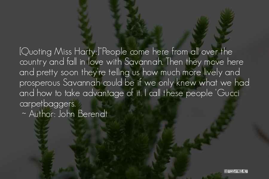 John Berendt Quotes: [quoting Miss Harty:]people Come Here From All Over The Country And Fall In Love With Savannah. Then They Move Here