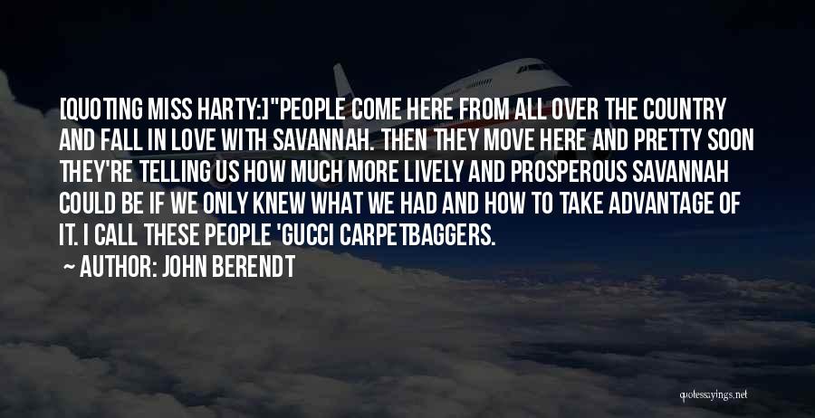 John Berendt Quotes: [quoting Miss Harty:]people Come Here From All Over The Country And Fall In Love With Savannah. Then They Move Here