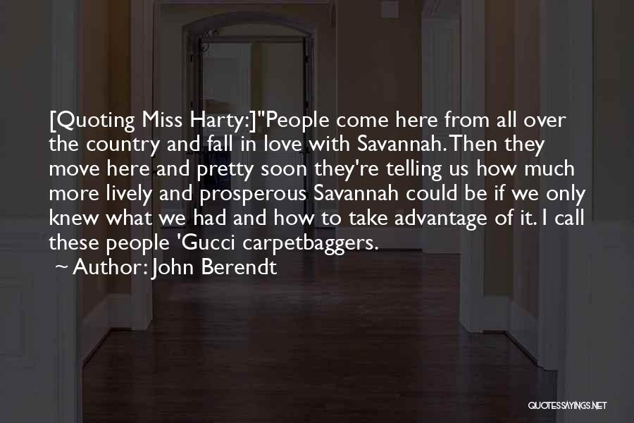 John Berendt Quotes: [quoting Miss Harty:]people Come Here From All Over The Country And Fall In Love With Savannah. Then They Move Here