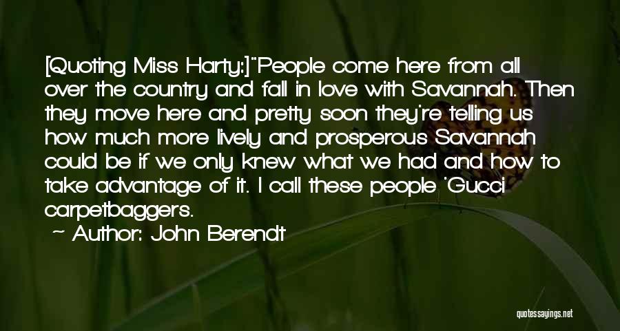 John Berendt Quotes: [quoting Miss Harty:]people Come Here From All Over The Country And Fall In Love With Savannah. Then They Move Here