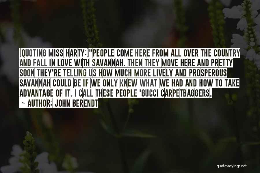 John Berendt Quotes: [quoting Miss Harty:]people Come Here From All Over The Country And Fall In Love With Savannah. Then They Move Here