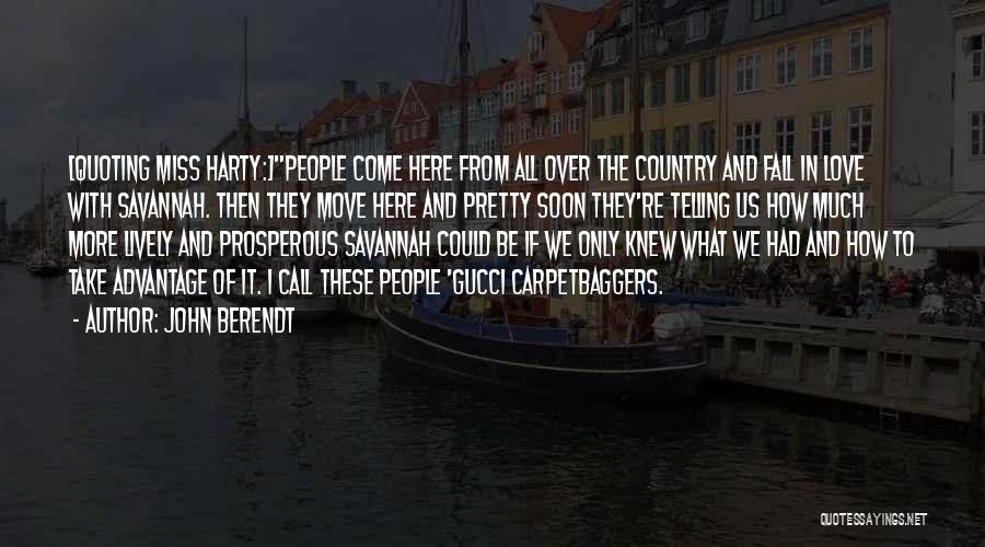 John Berendt Quotes: [quoting Miss Harty:]people Come Here From All Over The Country And Fall In Love With Savannah. Then They Move Here