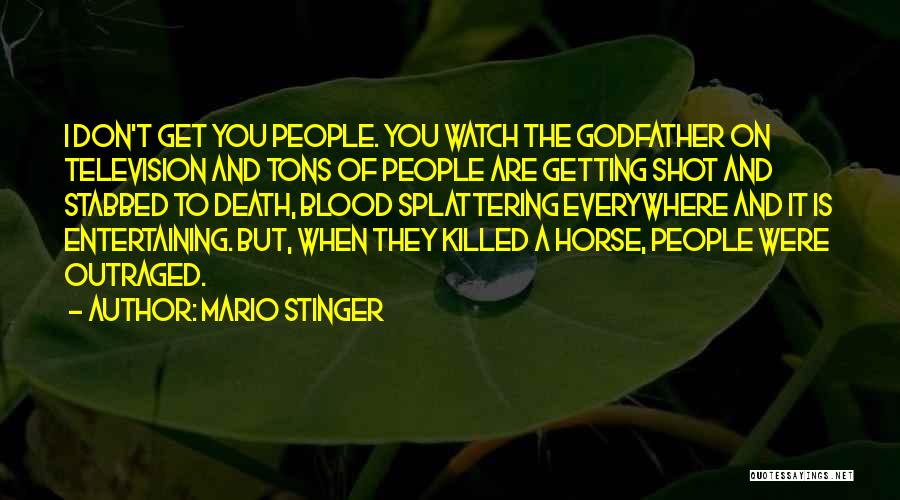 Mario Stinger Quotes: I Don't Get You People. You Watch The Godfather On Television And Tons Of People Are Getting Shot And Stabbed