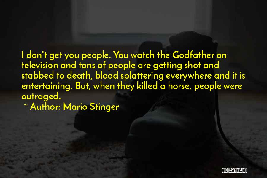 Mario Stinger Quotes: I Don't Get You People. You Watch The Godfather On Television And Tons Of People Are Getting Shot And Stabbed