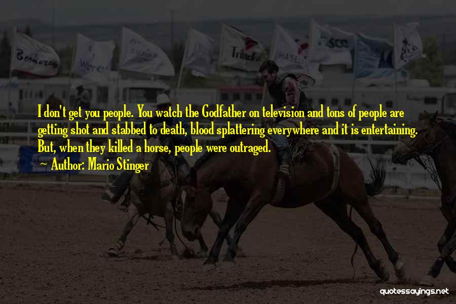 Mario Stinger Quotes: I Don't Get You People. You Watch The Godfather On Television And Tons Of People Are Getting Shot And Stabbed