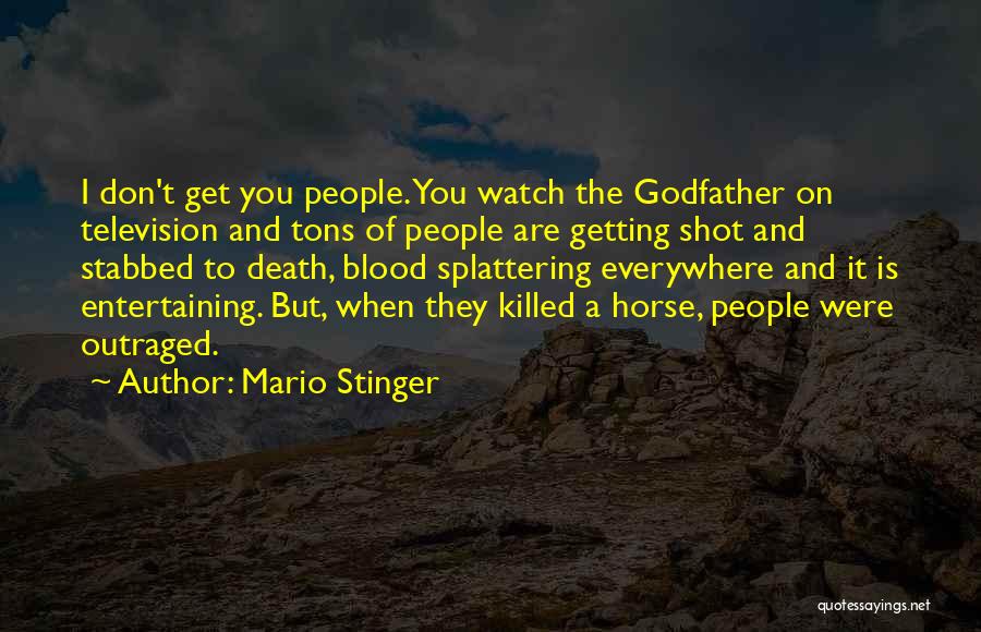 Mario Stinger Quotes: I Don't Get You People. You Watch The Godfather On Television And Tons Of People Are Getting Shot And Stabbed