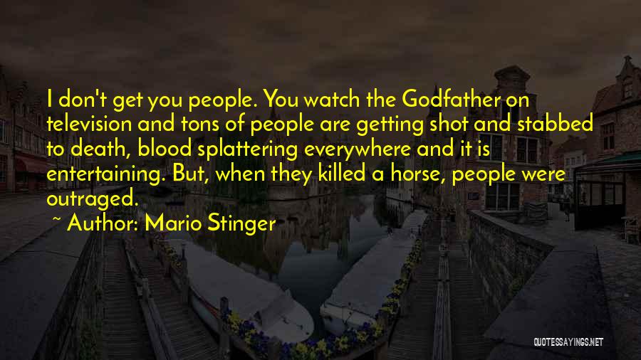 Mario Stinger Quotes: I Don't Get You People. You Watch The Godfather On Television And Tons Of People Are Getting Shot And Stabbed