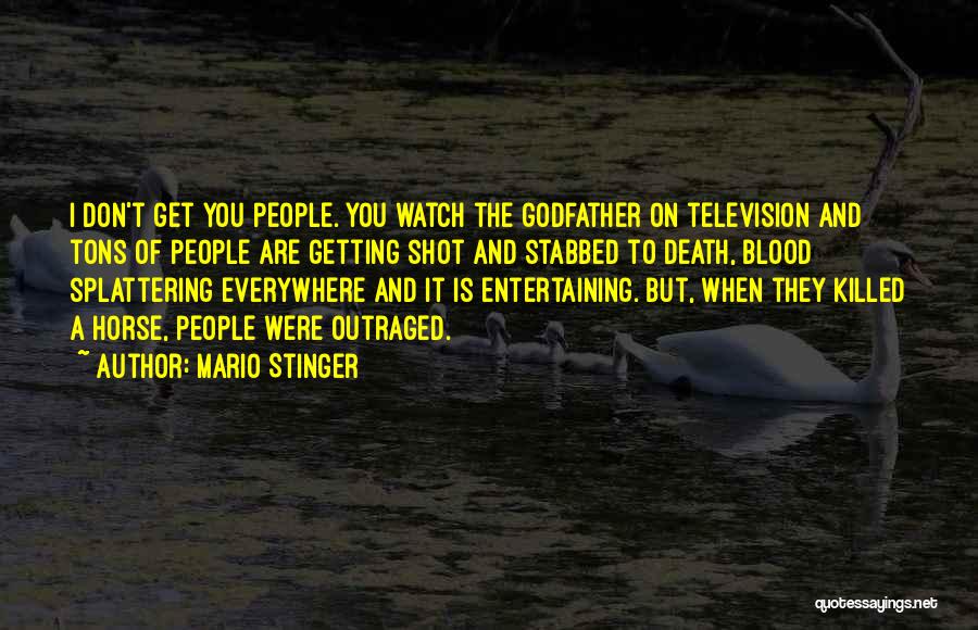 Mario Stinger Quotes: I Don't Get You People. You Watch The Godfather On Television And Tons Of People Are Getting Shot And Stabbed