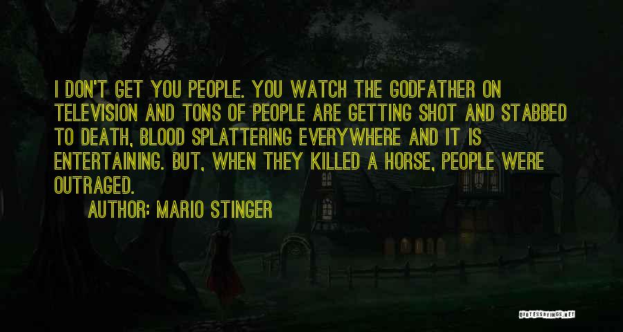 Mario Stinger Quotes: I Don't Get You People. You Watch The Godfather On Television And Tons Of People Are Getting Shot And Stabbed