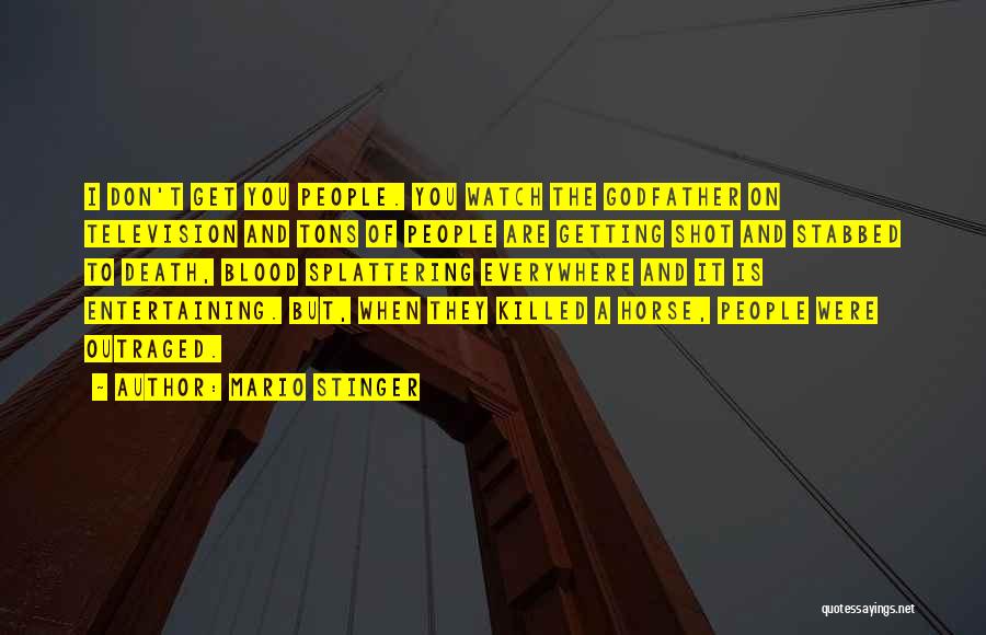 Mario Stinger Quotes: I Don't Get You People. You Watch The Godfather On Television And Tons Of People Are Getting Shot And Stabbed