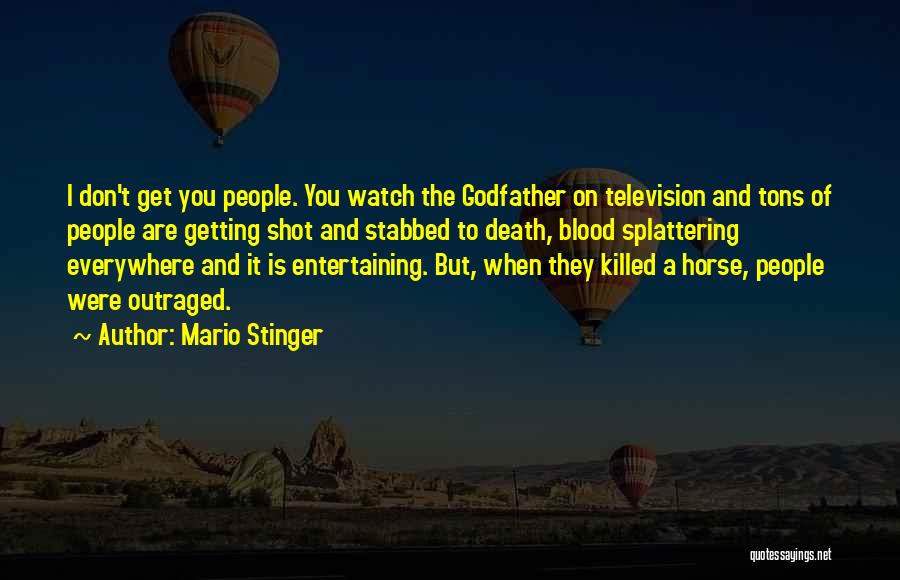 Mario Stinger Quotes: I Don't Get You People. You Watch The Godfather On Television And Tons Of People Are Getting Shot And Stabbed