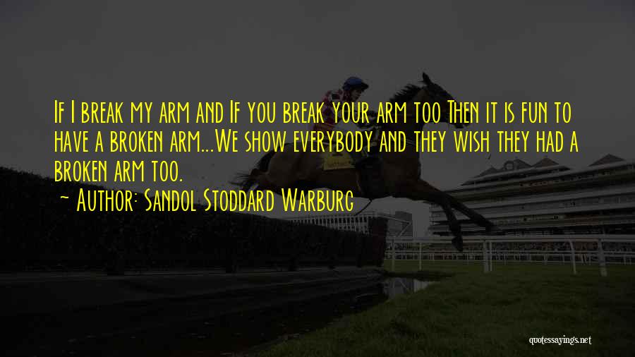 Sandol Stoddard Warburg Quotes: If I Break My Arm And If You Break Your Arm Too Then It Is Fun To Have A Broken