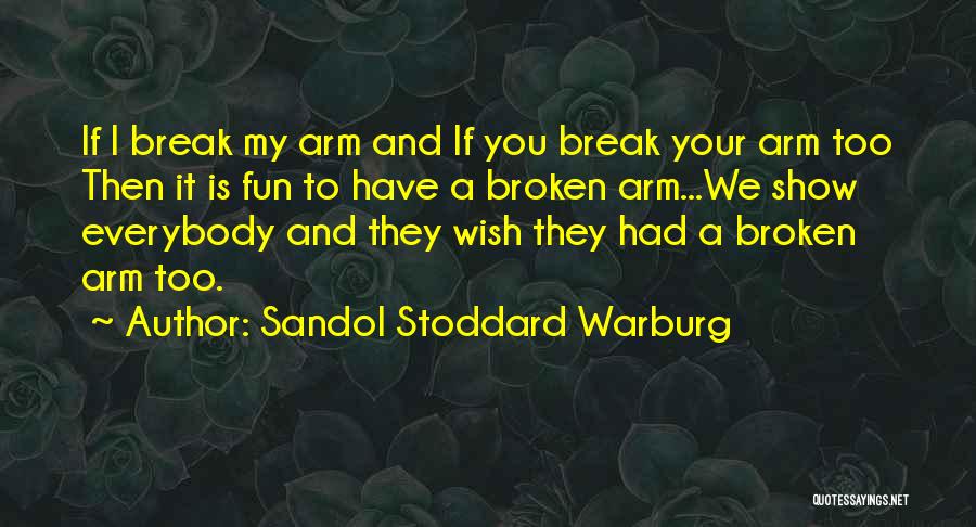 Sandol Stoddard Warburg Quotes: If I Break My Arm And If You Break Your Arm Too Then It Is Fun To Have A Broken