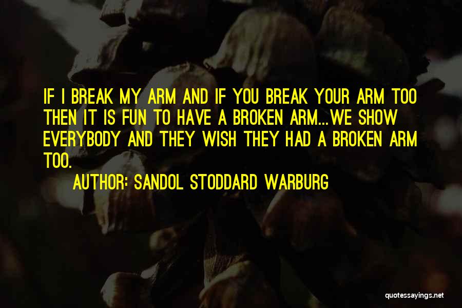 Sandol Stoddard Warburg Quotes: If I Break My Arm And If You Break Your Arm Too Then It Is Fun To Have A Broken