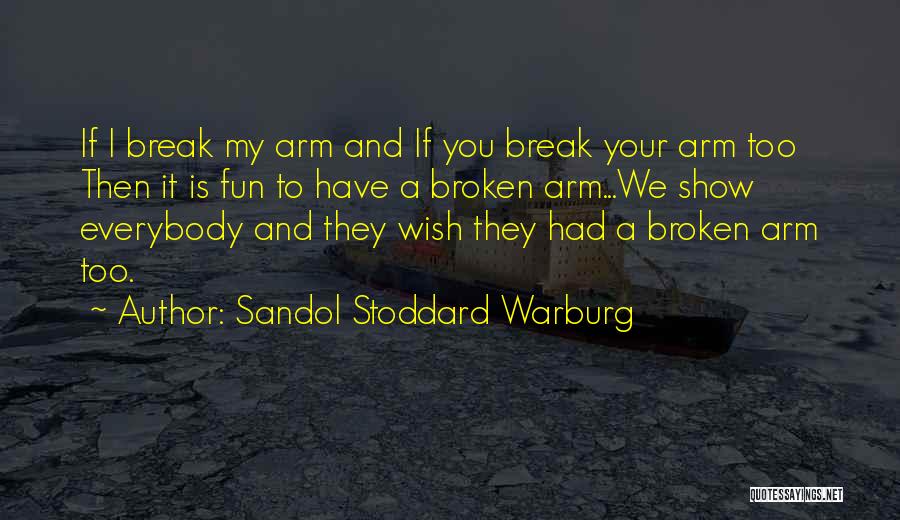 Sandol Stoddard Warburg Quotes: If I Break My Arm And If You Break Your Arm Too Then It Is Fun To Have A Broken