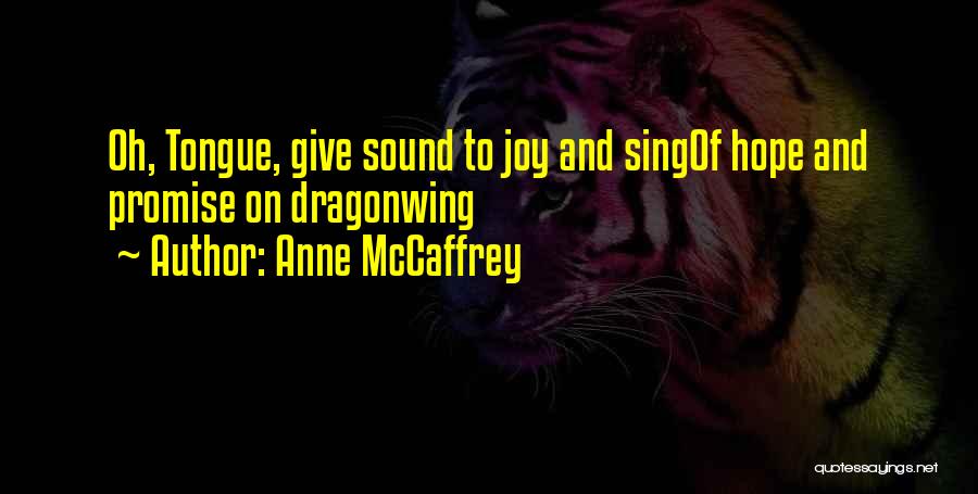 Anne McCaffrey Quotes: Oh, Tongue, Give Sound To Joy And Singof Hope And Promise On Dragonwing