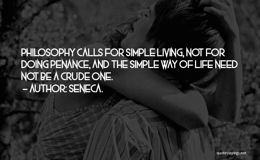 Seneca. Quotes: Philosophy Calls For Simple Living, Not For Doing Penance, And The Simple Way Of Life Need Not Be A Crude