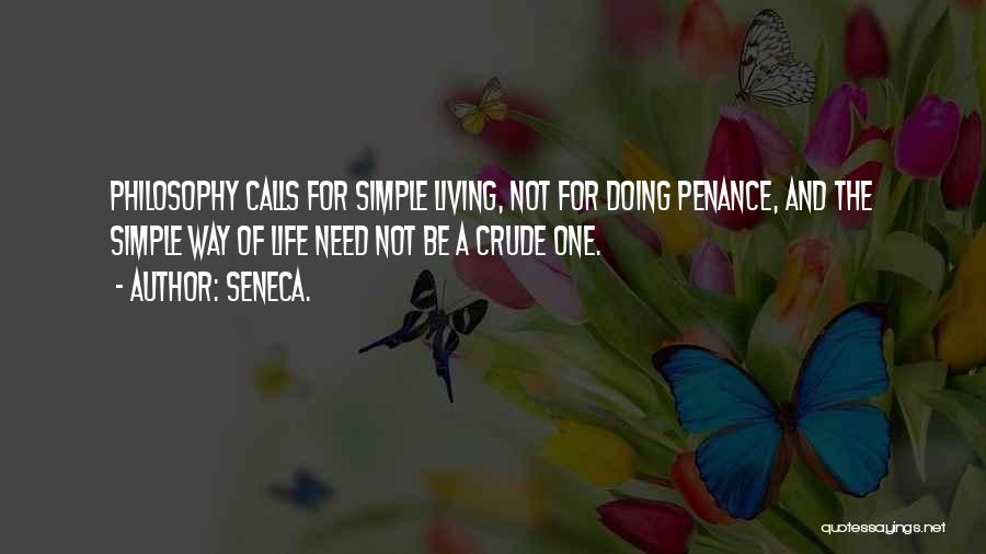 Seneca. Quotes: Philosophy Calls For Simple Living, Not For Doing Penance, And The Simple Way Of Life Need Not Be A Crude