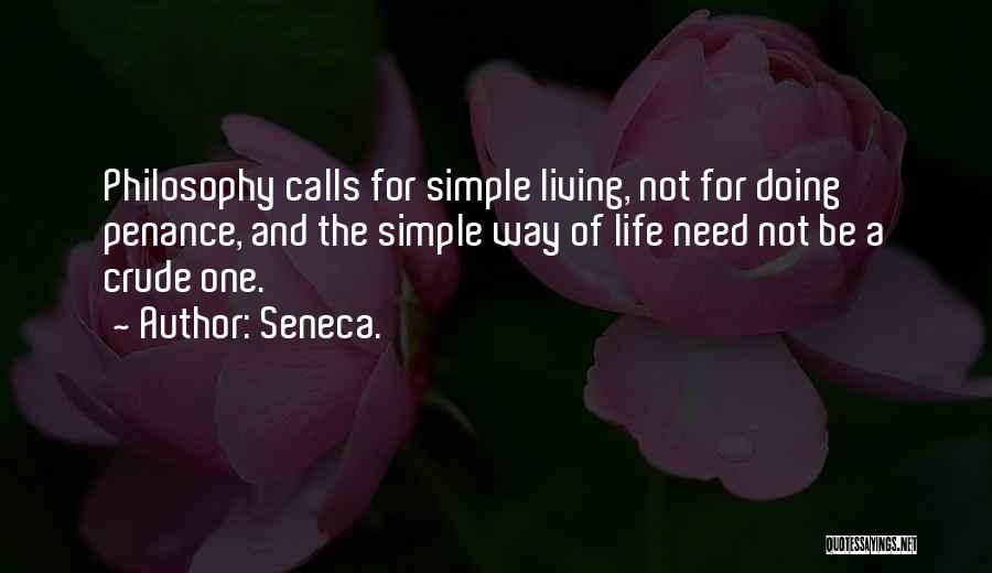 Seneca. Quotes: Philosophy Calls For Simple Living, Not For Doing Penance, And The Simple Way Of Life Need Not Be A Crude