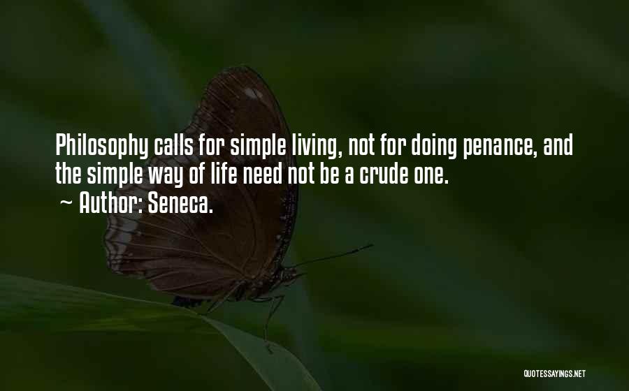 Seneca. Quotes: Philosophy Calls For Simple Living, Not For Doing Penance, And The Simple Way Of Life Need Not Be A Crude