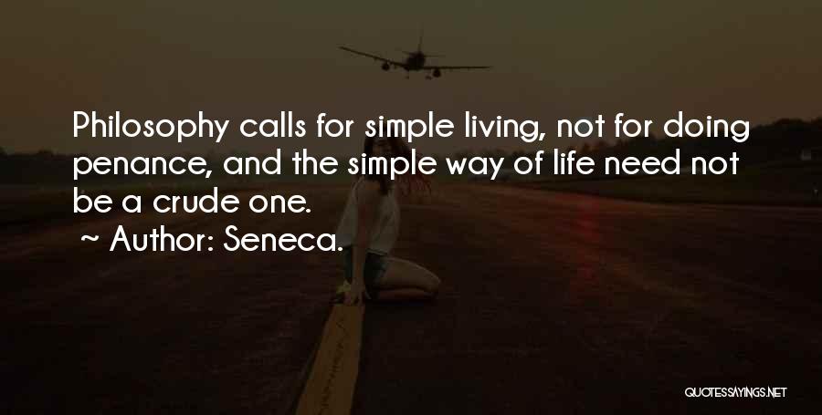 Seneca. Quotes: Philosophy Calls For Simple Living, Not For Doing Penance, And The Simple Way Of Life Need Not Be A Crude
