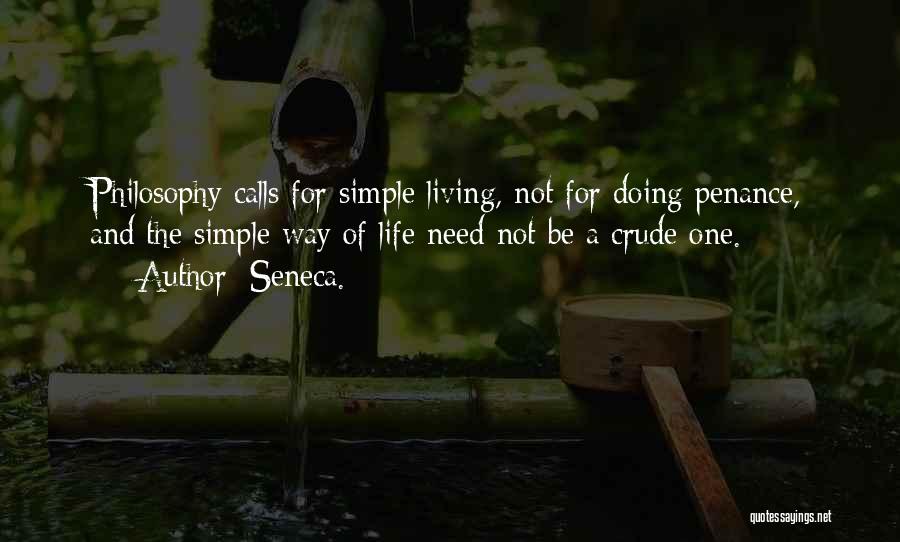 Seneca. Quotes: Philosophy Calls For Simple Living, Not For Doing Penance, And The Simple Way Of Life Need Not Be A Crude