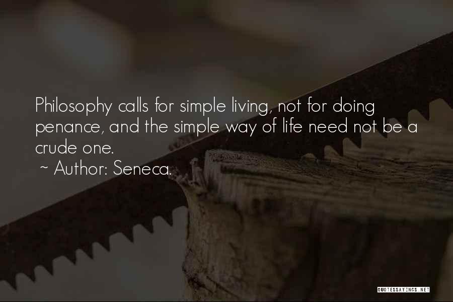Seneca. Quotes: Philosophy Calls For Simple Living, Not For Doing Penance, And The Simple Way Of Life Need Not Be A Crude