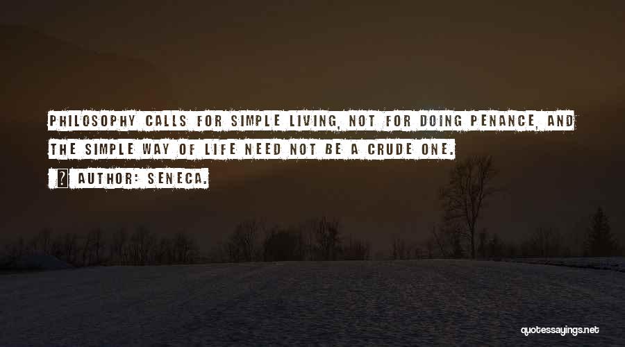 Seneca. Quotes: Philosophy Calls For Simple Living, Not For Doing Penance, And The Simple Way Of Life Need Not Be A Crude