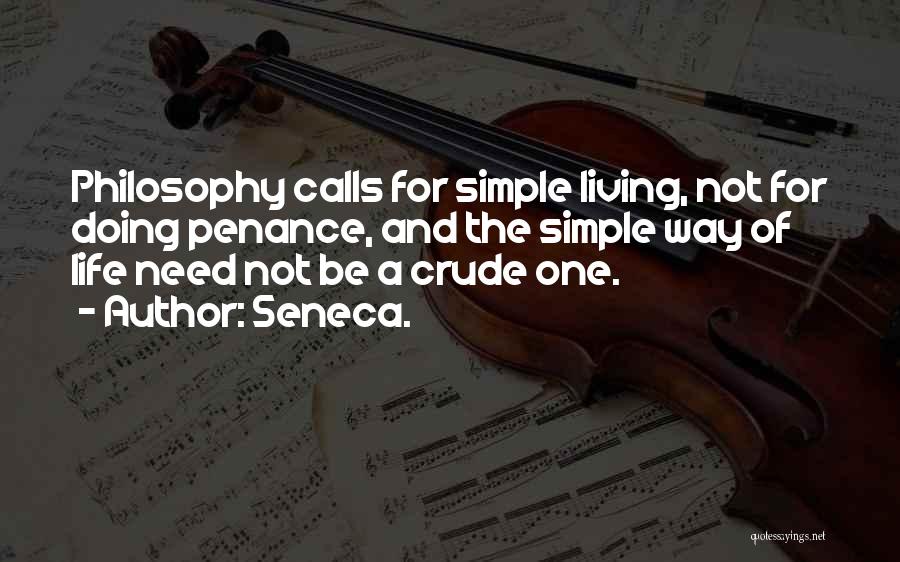 Seneca. Quotes: Philosophy Calls For Simple Living, Not For Doing Penance, And The Simple Way Of Life Need Not Be A Crude