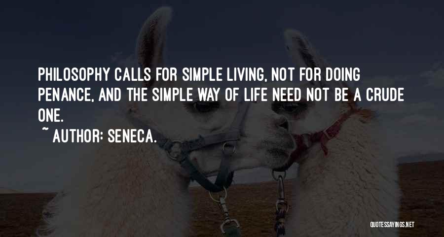 Seneca. Quotes: Philosophy Calls For Simple Living, Not For Doing Penance, And The Simple Way Of Life Need Not Be A Crude