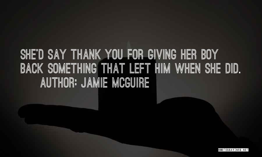Jamie McGuire Quotes: She'd Say Thank You For Giving Her Boy Back Something That Left Him When She Did.