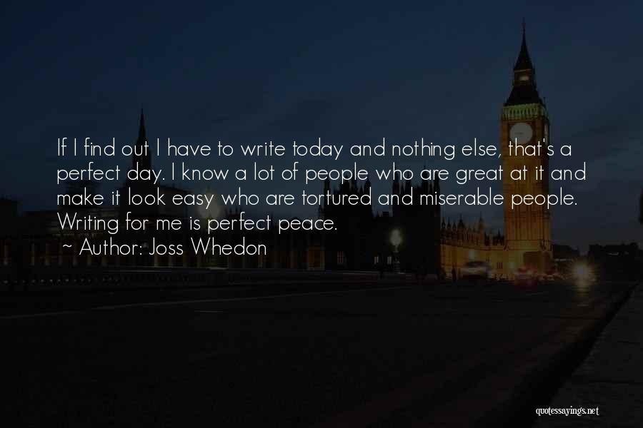 Joss Whedon Quotes: If I Find Out I Have To Write Today And Nothing Else, That's A Perfect Day. I Know A Lot