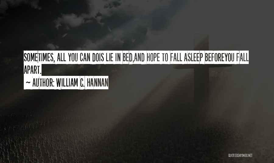 William C. Hannan Quotes: Sometimes, All You Can Dois Lie In Bed,and Hope To Fall Asleep Beforeyou Fall Apart.