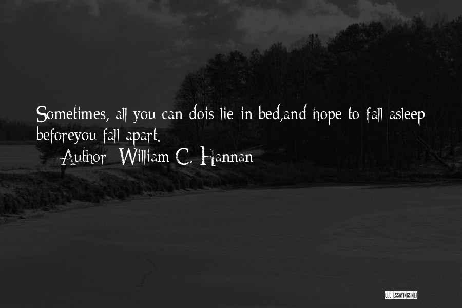 William C. Hannan Quotes: Sometimes, All You Can Dois Lie In Bed,and Hope To Fall Asleep Beforeyou Fall Apart.