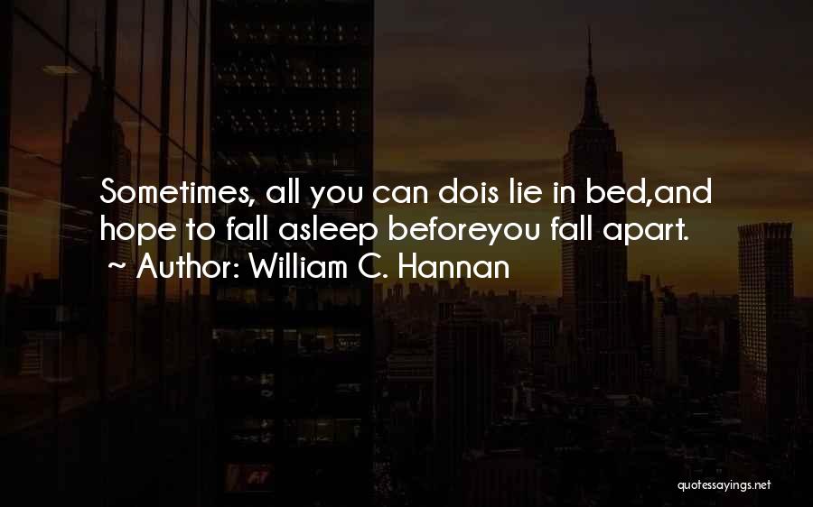 William C. Hannan Quotes: Sometimes, All You Can Dois Lie In Bed,and Hope To Fall Asleep Beforeyou Fall Apart.