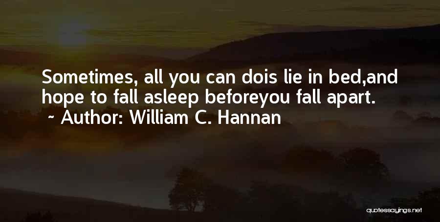 William C. Hannan Quotes: Sometimes, All You Can Dois Lie In Bed,and Hope To Fall Asleep Beforeyou Fall Apart.