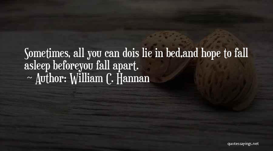 William C. Hannan Quotes: Sometimes, All You Can Dois Lie In Bed,and Hope To Fall Asleep Beforeyou Fall Apart.