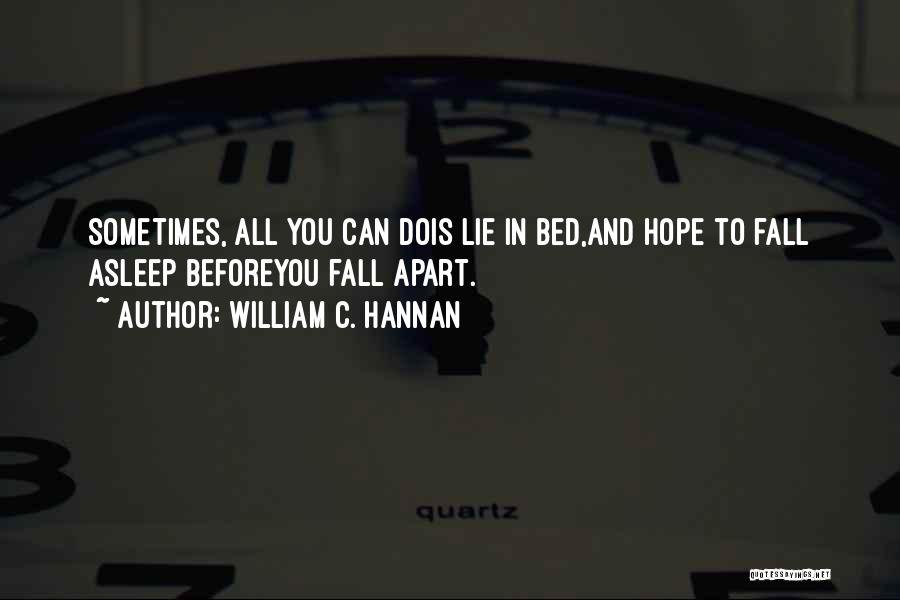 William C. Hannan Quotes: Sometimes, All You Can Dois Lie In Bed,and Hope To Fall Asleep Beforeyou Fall Apart.