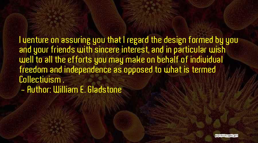 William E. Gladstone Quotes: I Venture On Assuring You That I Regard The Design Formed By You And Your Friends With Sincere Interest, And