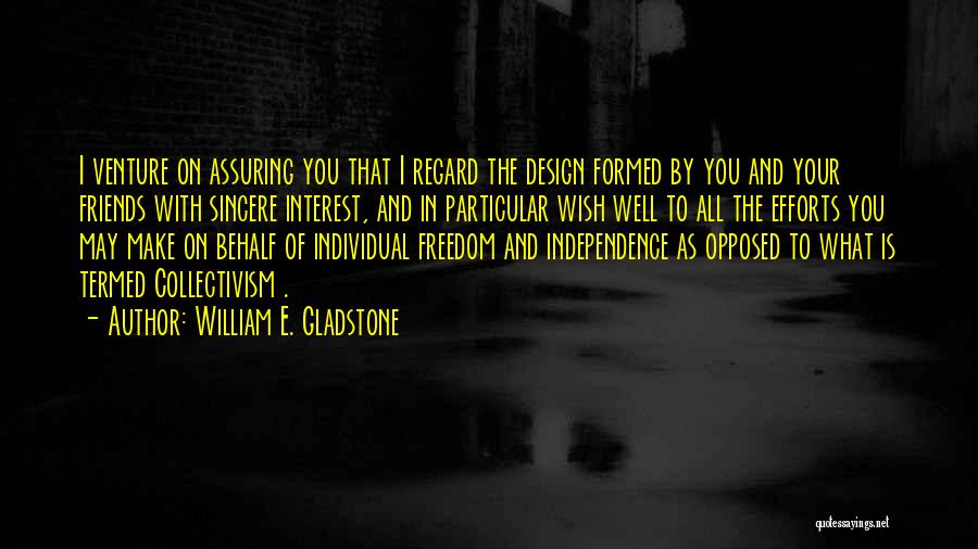 William E. Gladstone Quotes: I Venture On Assuring You That I Regard The Design Formed By You And Your Friends With Sincere Interest, And