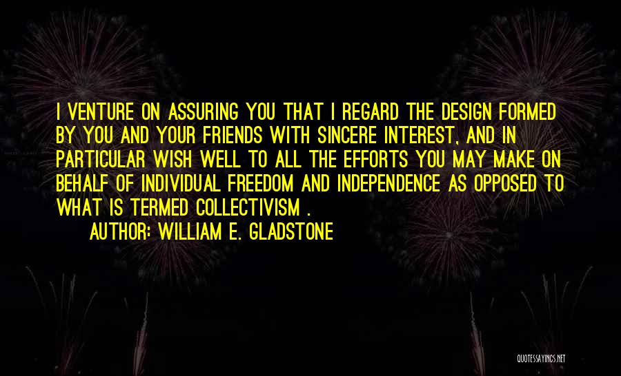 William E. Gladstone Quotes: I Venture On Assuring You That I Regard The Design Formed By You And Your Friends With Sincere Interest, And