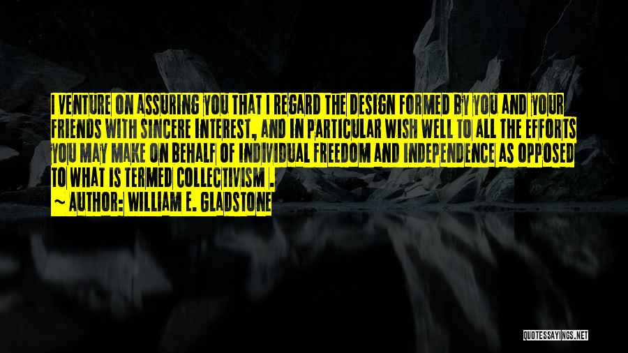 William E. Gladstone Quotes: I Venture On Assuring You That I Regard The Design Formed By You And Your Friends With Sincere Interest, And