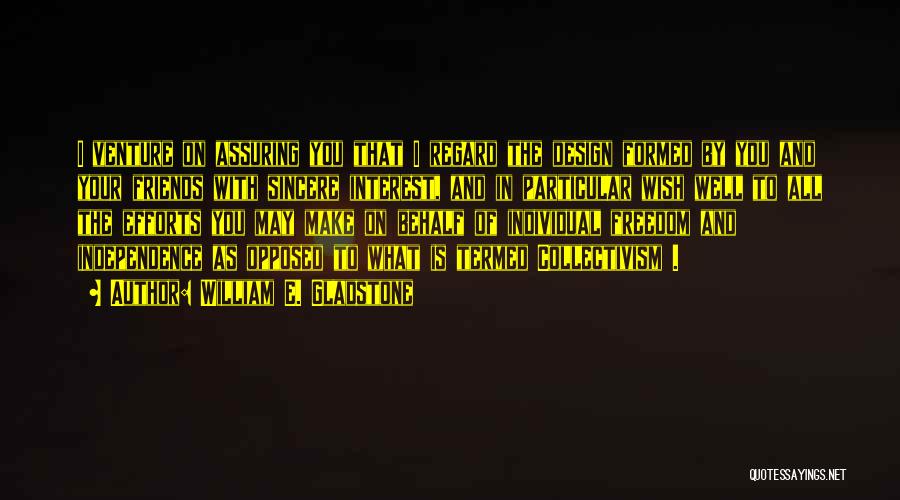 William E. Gladstone Quotes: I Venture On Assuring You That I Regard The Design Formed By You And Your Friends With Sincere Interest, And