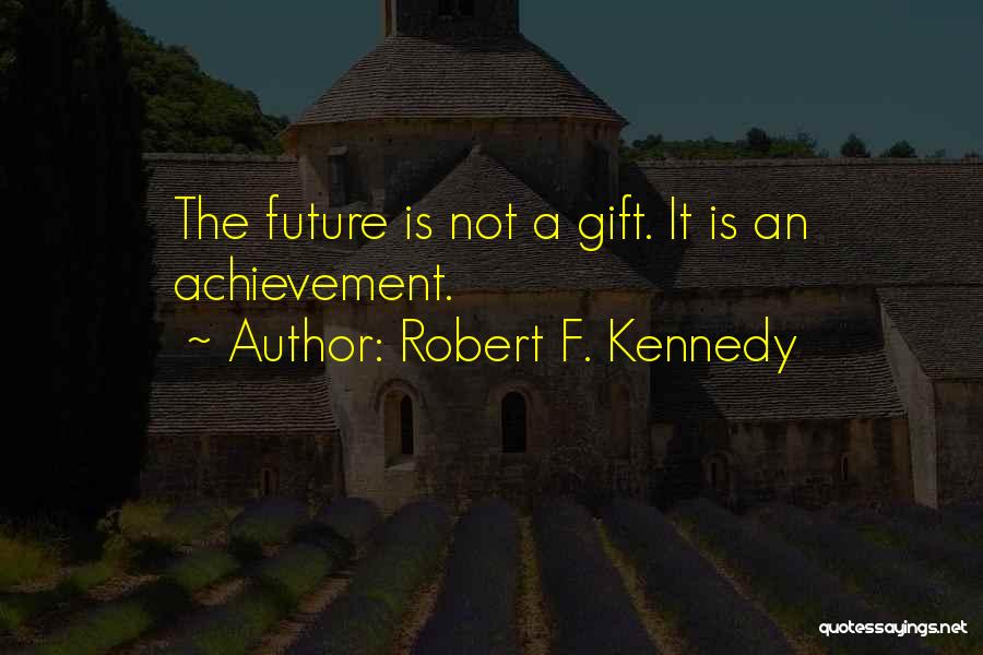 Robert F. Kennedy Quotes: The Future Is Not A Gift. It Is An Achievement.