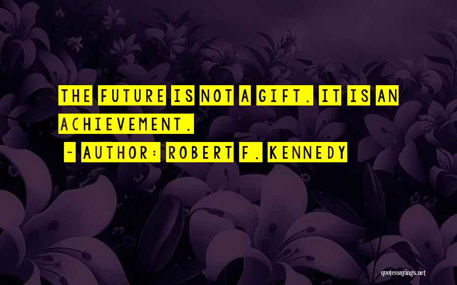 Robert F. Kennedy Quotes: The Future Is Not A Gift. It Is An Achievement.
